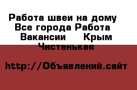 Работа швеи на дому - Все города Работа » Вакансии   . Крым,Чистенькая